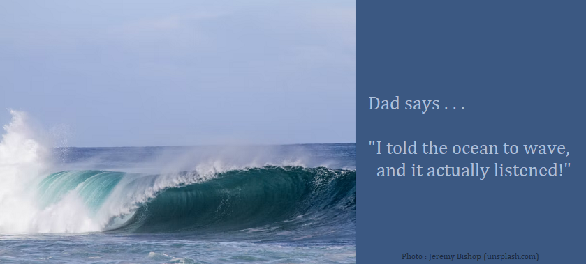 Dad Joke : Dad says . . . "I told the ocean to wave, and it actually listened!"