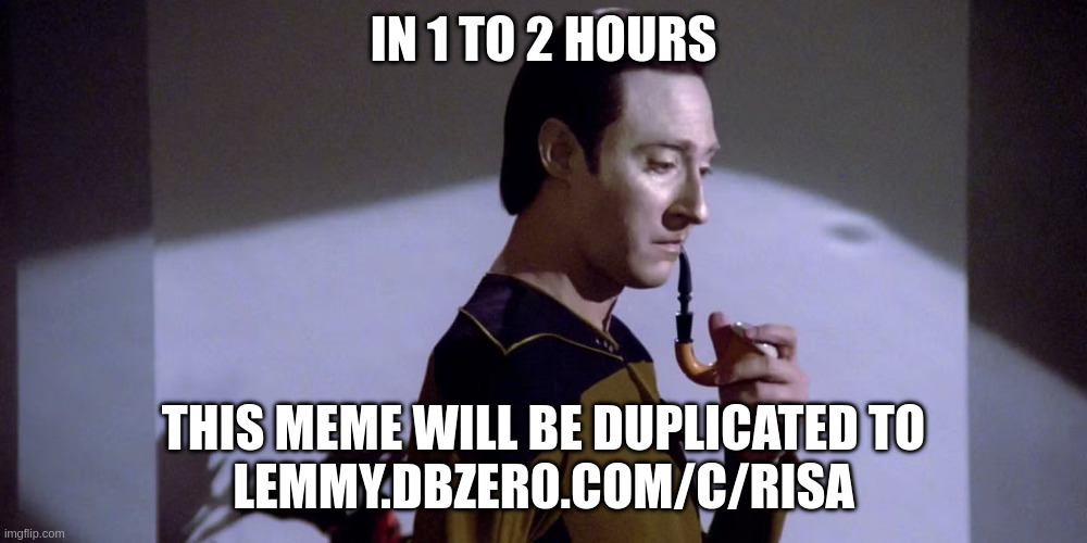 Lt Cmdr Data as Sherlock Holmes (smoking a pipe), top text "IN 1 TO 2 HOURS"  bottom text "THIS MEME WILL BE DUPLICATED TO LEMMY.DBZERO.COM/C/RISA"