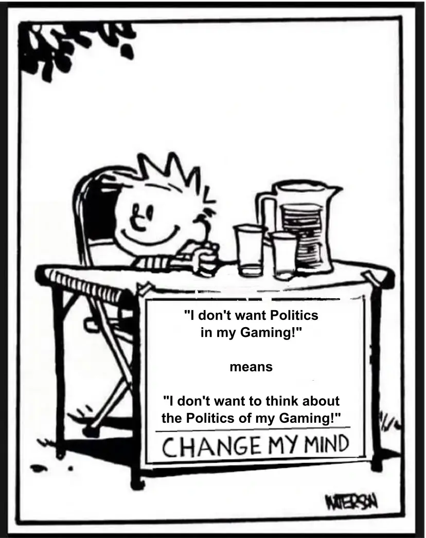 The "Change My Mind" meme with Calvin from "Calvin and Hobbes" with the caption "'I don't want Politics in my Gaming' means 'I don't want to think of the Politics of my Gaming'"
